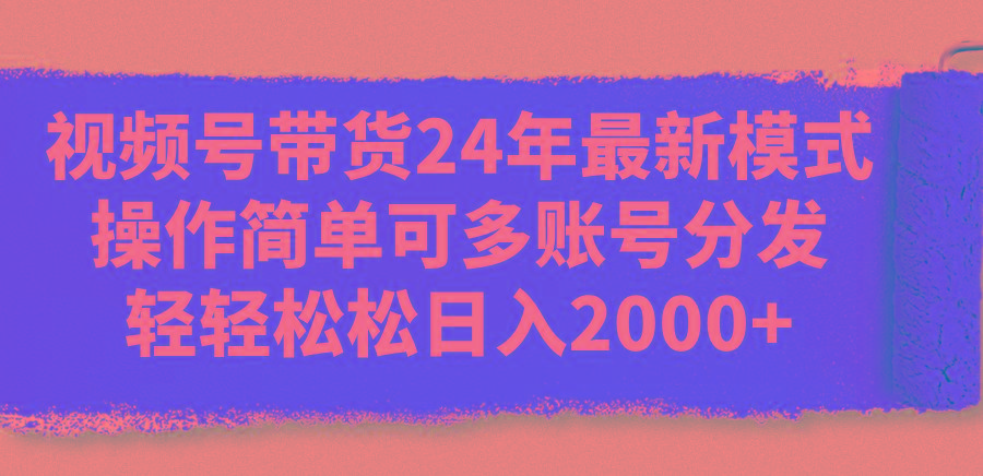 视频号带货24年最新模式，操作简单可多账号分发，轻轻松松日入2000+-康仁安网创