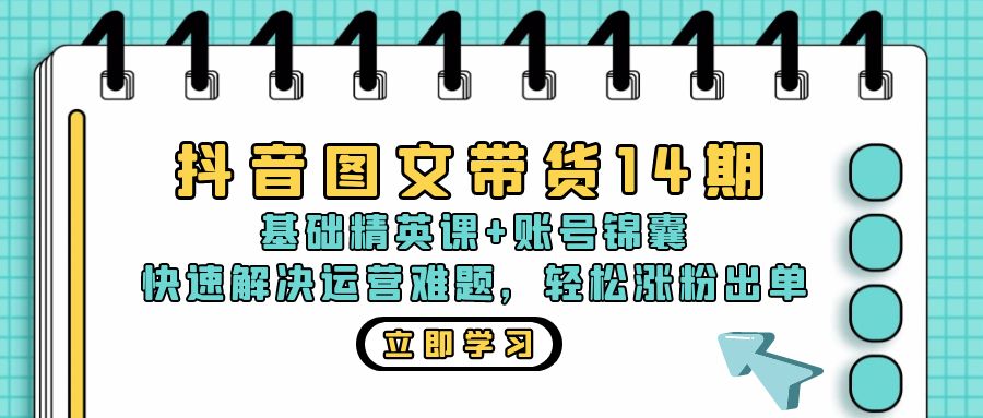抖音 图文带货14期：基础精英课+账号锦囊，快速解决运营难题 轻松涨粉出单-康仁安网创