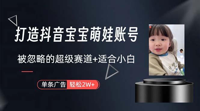 打造抖音宝宝账号，一条广告2W，大部分人忽略的超级赛道，小白简单入手-康仁安网创