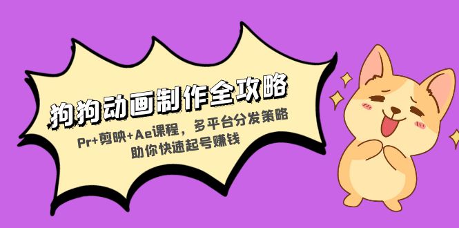 狗狗动画制作全攻略：Pr+剪映+Ae课程，多平台分发策略助你快速起号赚钱-康仁安网创