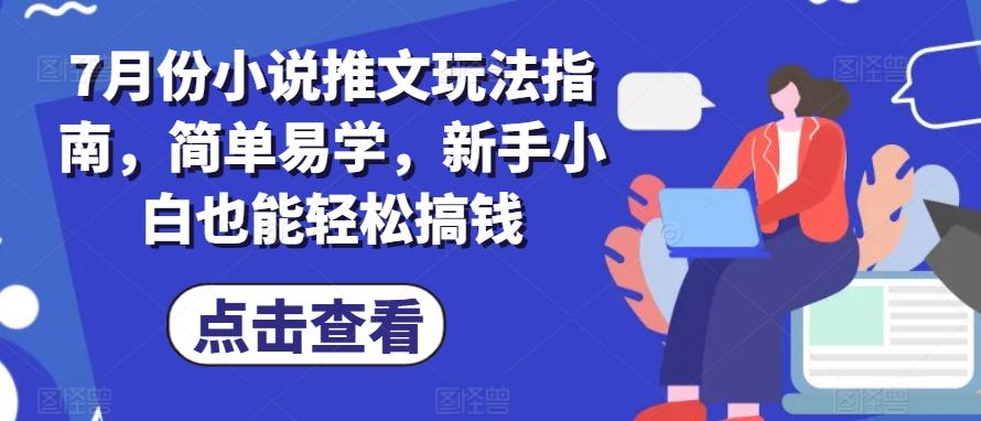 7月份小说推文玩法指南,简单易学,新手小白也能轻松搞钱-康仁安网创