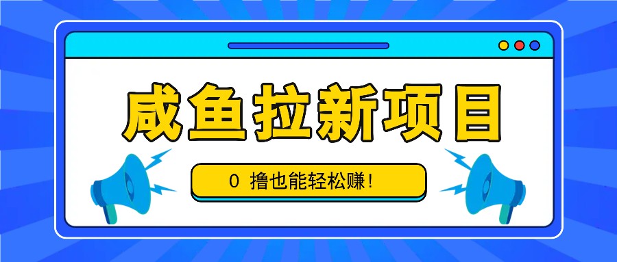 咸鱼拉新项目,拉新一单6-9元,0撸也能轻松赚,白撸几十几百!-康仁安网创