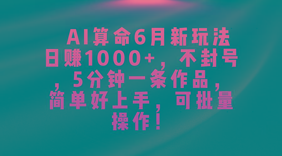 AI算命6月新玩法，日赚1000+，不封号，5分钟一条作品，简单好上手，可...-康仁安网创