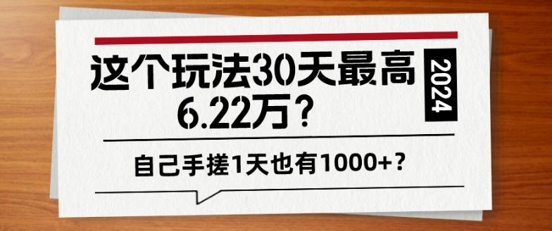 这个玩法30天最高6.22万?自己手搓1天也有1000+?-康仁安网创