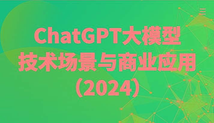 ChatGPT大模型，技术场景与商业应用(2024)带你深入了解国内外大模型生态-康仁安网创