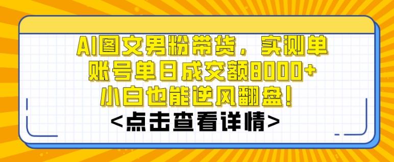 AI图文男粉带货,实测单账号单天成交额8000+,最关键是操作简单,小白看了也能上手【揭秘】-康仁安网创