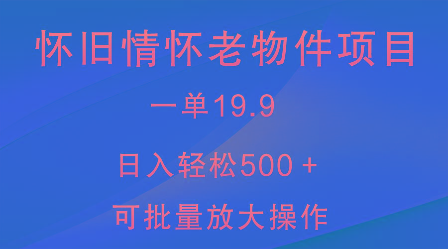 怀旧情怀老物件项目,一单19.9,日入轻松500+,无操作难度,小白可轻松上手-康仁安网创