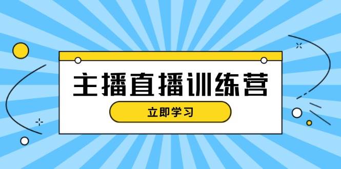 主播直播特训营:抖音直播间运营知识+开播准备+流量考核,轻松上手-康仁安网创