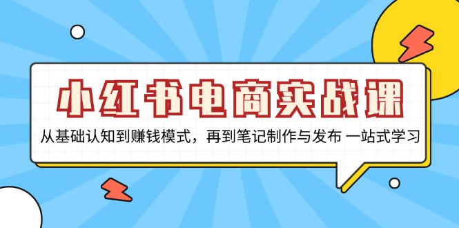 小红书电商实战课，从基础认知到赚钱模式，再到笔记制作与发布 一站式学习-康仁安网创