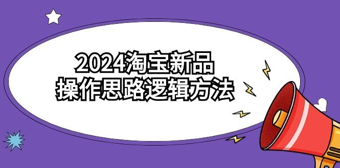 (9254期)2024淘宝新品操作思路逻辑方法(6节视频课)-康仁安网创