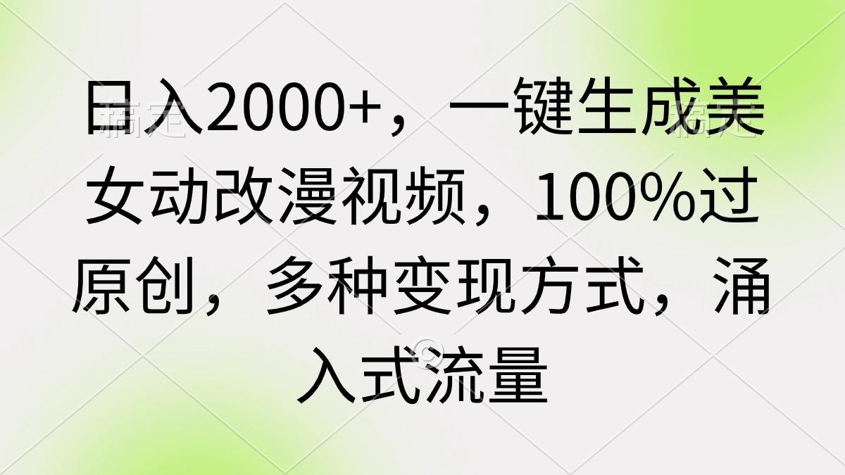 (9415期)日入2000+,一键生成美女动改漫视频,100%过原创,多种变现方式 涌入式流量-康仁安网创