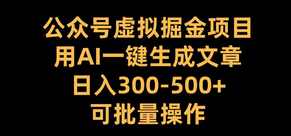 公众号虚拟掘金项目,用AI一键生成文章,日入300+可批量操作【揭秘】-康仁安网创