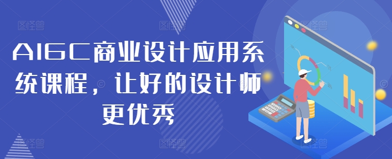 AIGC商业设计应用系统课程，让好的设计师更优秀-康仁安网创
