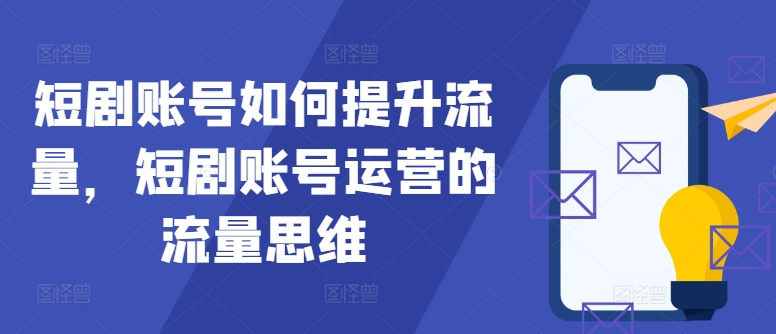 短剧账号如何提升流量，短剧账号运营的流量思维-康仁安网创