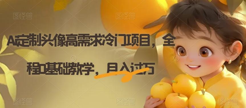 Ai定制头像高需求冷门项目，全程0基础教学，月入过万【揭秘】-康仁安网创
