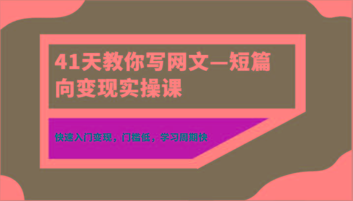 41天教你写网文—短篇向变现实操课，快速入门变现，门槛低，学习周期快-康仁安网创