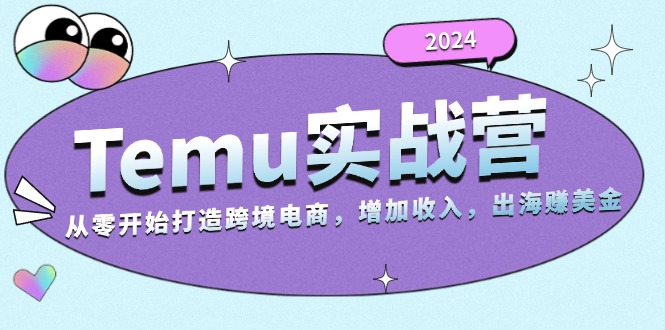 2024Temu实战营:从零开始打造跨境电商,增加收入,出海赚美金-康仁安网创