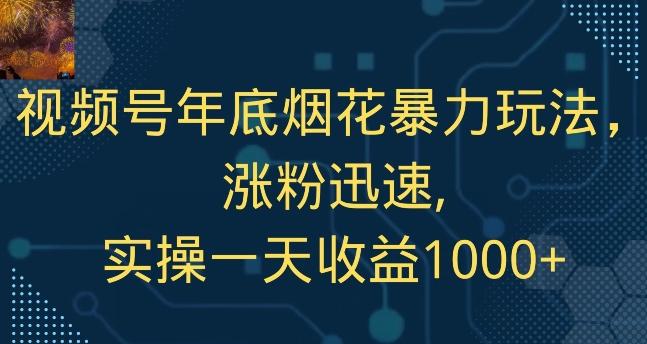 视频号年底烟花暴力玩法,涨粉迅速,实操一天收益1000+-康仁安网创