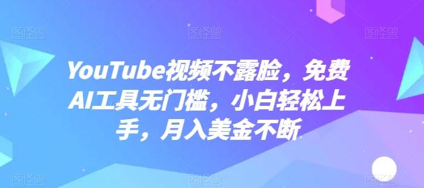 YouTube视频不露脸,免费AI工具无门槛,小白轻松上手,月入美金不断【揭秘】-康仁安网创