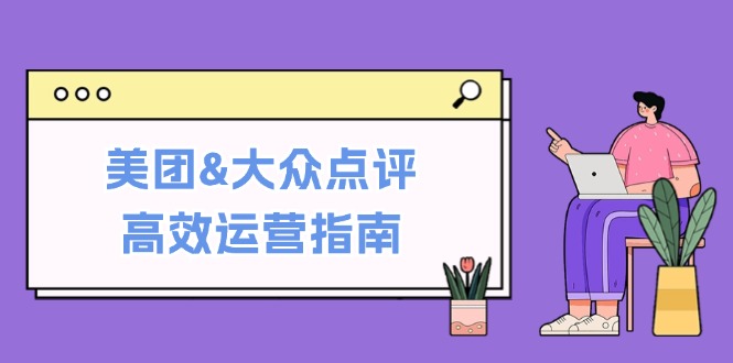 美团&大众点评高效运营指南:从平台基础认知到提升销量的实用操作技巧-康仁安网创