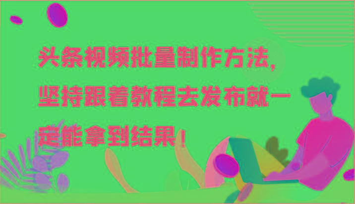 头条视频批量制作方法，坚持跟着教程去发布就一定能拿到结果！-康仁安网创