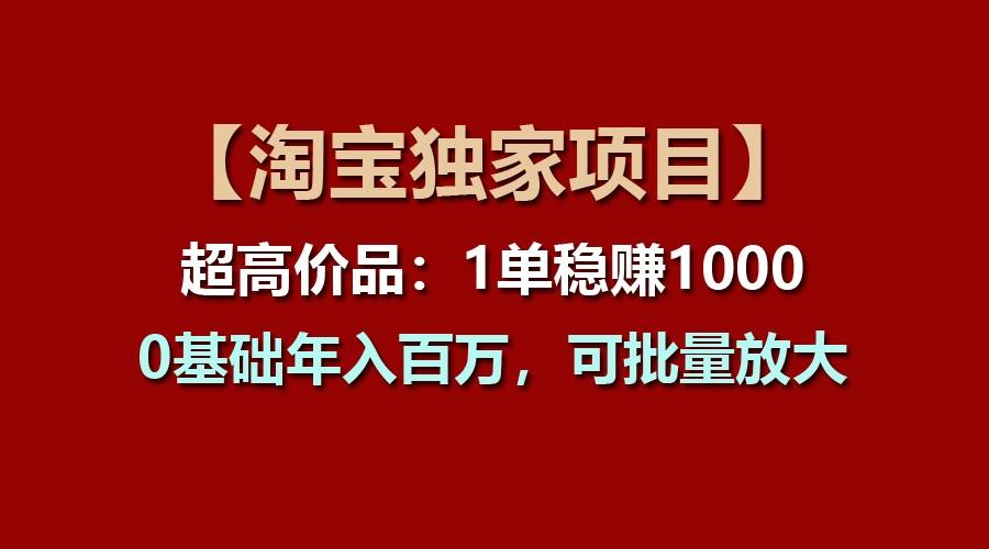 【淘宝独家项目】超高价品：1单稳赚1000多，0基础年入百万，可批量放大-康仁安网创