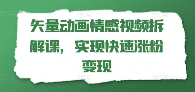矢量动画情感视频拆解课,实现快速涨粉变现-康仁安网创