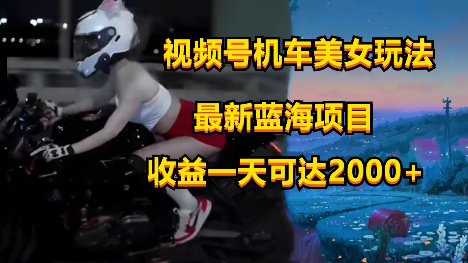 视频号机车美女短视频,视频创作掘金,一天可收入2000+-康仁安网创