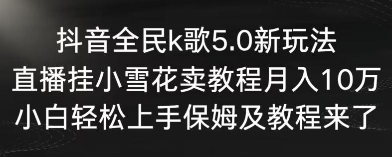 抖音全民k歌5.0新玩法,直播挂小雪花卖教程月入10万,小白轻松上手,保姆及教程来了【揭秘】-康仁安网创
