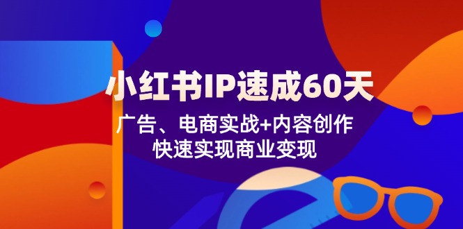 小红书 IP速成60天:广告、电商实战+内容创作,快速实现商业变现-康仁安网创