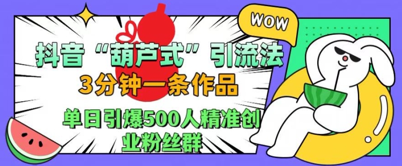 抖音葫芦式引流法,三分钟一条作品,单日引爆抖音500人精准创业粉丝群【揭秘】-康仁安网创