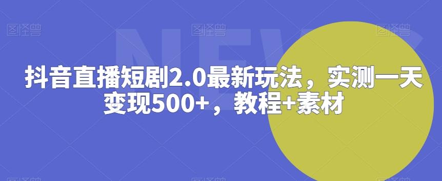 抖音直播短剧2.0最新玩法,实测一天变现500+,教程+素材【揭秘】-康仁安网创
