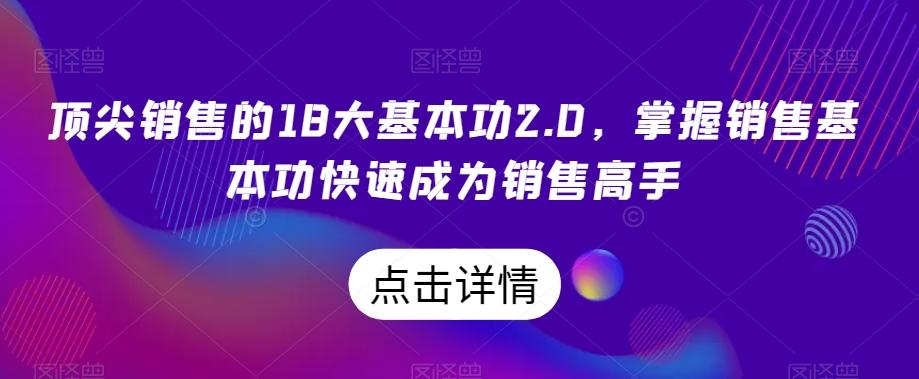 顶尖销售的18大基本功2.0，掌握销售基本功快速成为销售高手-康仁安网创