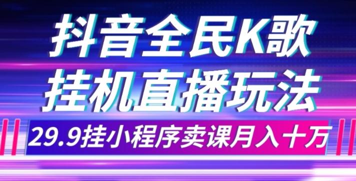 抖音全民K歌直播不露脸玩法,29.9挂小程序卖课月入10万-康仁安网创