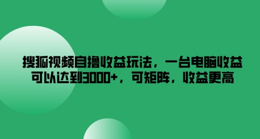 搜狐视频自撸收益玩法,一台电脑收益可以达到3k+,可矩阵,收益更高【揭秘】-康仁安网创