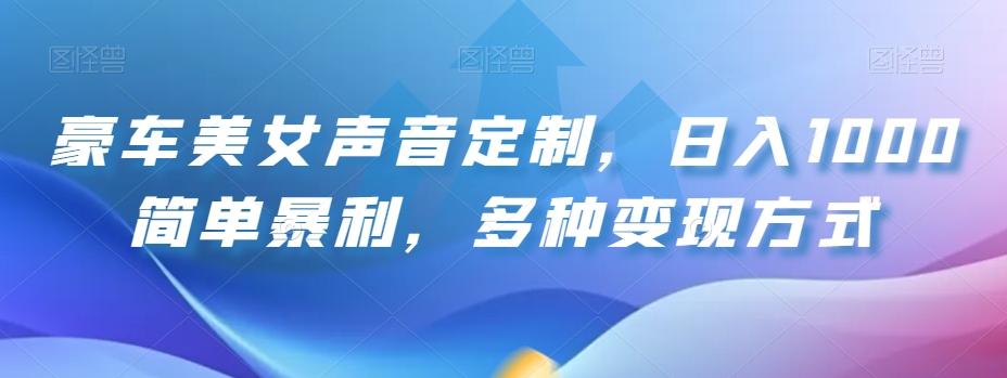 豪车美女声音定制,日入1000简单暴利,多种变现方式-康仁安网创
