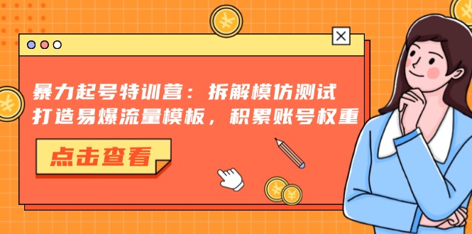 暴力起号特训营：拆解模仿测试，打造易爆流量模板，积累账号权重-康仁安网创