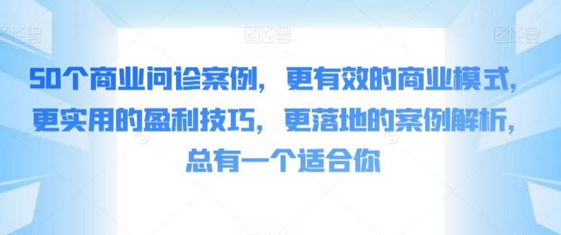 50个商业问诊案例,更有效的商业模式,更实用的盈利技巧,更落地的案例解析,总有一个适合你-康仁安网创