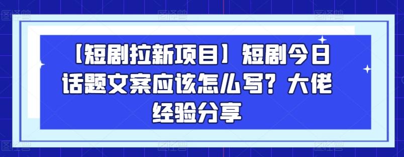 【短剧拉新项目】短剧今日话题文案应该怎么写？大佬经验分享-康仁安网创