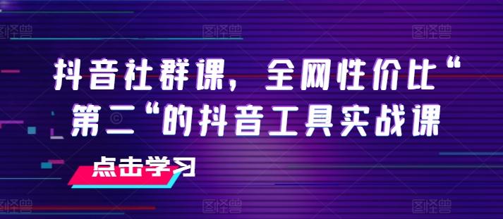 抖音社群课,全网性价比“第二“的抖音工具实战课-康仁安网创
