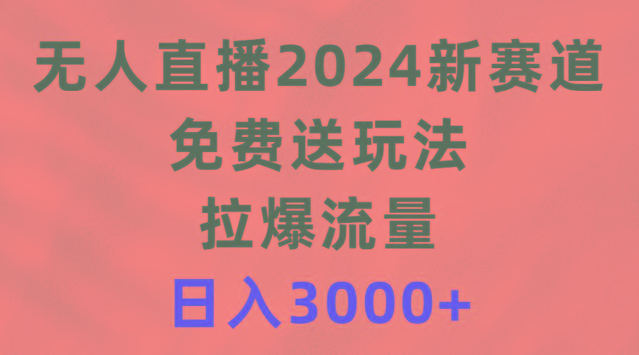 (9496期)无人直播2024新赛道，免费送玩法，拉爆流量，日入3000+-康仁安网创