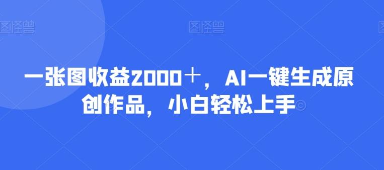 一张图收益2000＋，AI一键生成原创作品，小白轻松上手-康仁安网创