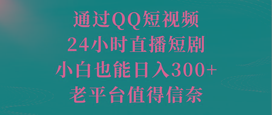 通过QQ短视频、24小时直播短剧,小白也能日入300+,老平台值得信奈-康仁安网创