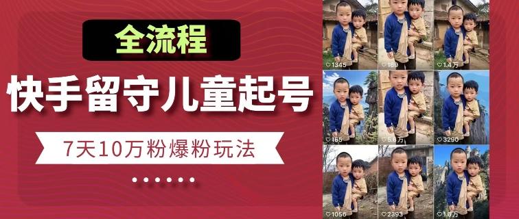 快手留守儿童博同情起号，7天10万粉爆粉玩法，全流程-康仁安网创