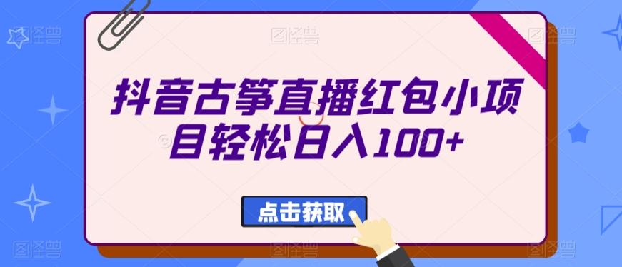 抖音古筝直播红包小项目轻松日入100+-康仁安网创
