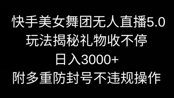 快手美女舞团无人直播5.0玩法,礼物收不停,日入3000+,内附多重防封号不违规操作【揭秘】-康仁安网创