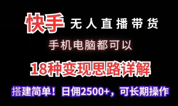 快手无人直播带货,手机电脑都可以,18种变现思路详解,搭建简单日佣2500+【揭秘】-康仁安网创