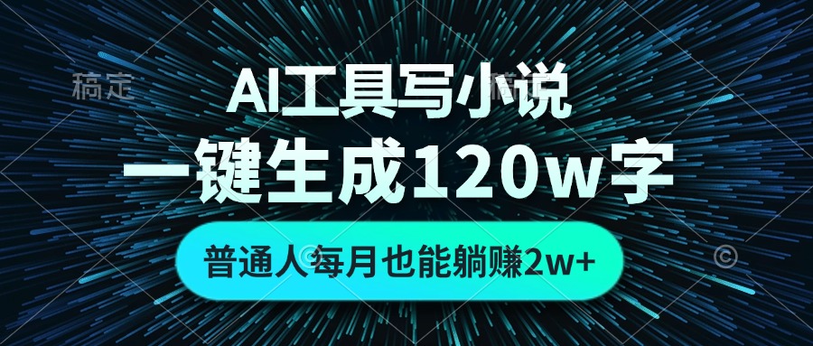 AI工具写小说，一键生成120万字，普通人每月也能躺赚2w+-康仁安网创