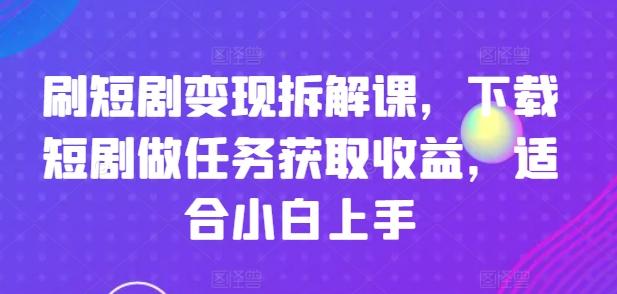 刷短剧变现拆解课,下载短剧做任务获取收益,适合小白上手-康仁安网创