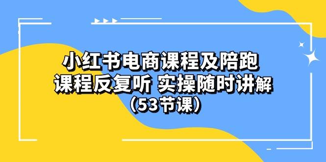 小红书电商课程陪跑课 课程反复听 实操随时讲解 (53节课-康仁安网创